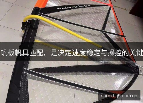 帆板帆具匹配,是决定速度稳定与操控的关键 帆板帆具匹配,是决定速度稳定与操控的关键
